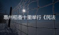 惠州稻香十里举行《民法典》宣讲活动